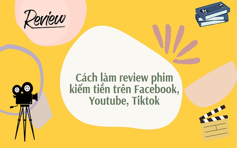 Cách review phim kiếm tiền trên Facebook, Youtube, Tiktok