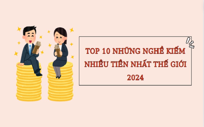 Những nghề kiếm nhiều tiền nhất thế giới (lương cao) 2024